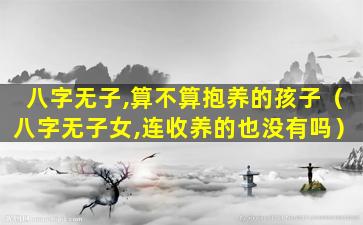 八字无子,算不算抱养的孩子（八字无子女,连收养的也没有吗）