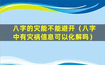 八字的灾能不能避开（八字中有灾祸信息可以化解吗）