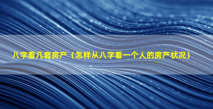 八字看几套房产（怎样从八字看一个人的房产状况）