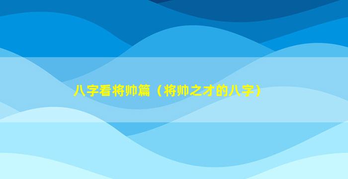 八字看将帅篇（将帅之才的八字）