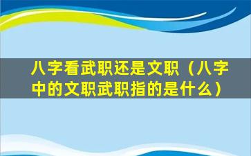 八字看武职还是文职（八字中的文职武职指的是什么）