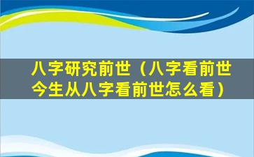 八字研究前世（八字看前世今生从八字看前世怎么看）