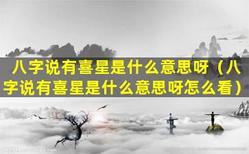 八字说有喜星是什么意思呀（八字说有喜星是什么意思呀怎么看）