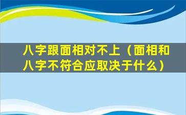 八字跟面相对不上（面相和八字不符合应取决于什么）