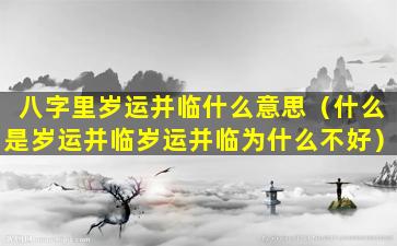 八字里岁运并临什么意思（什么是岁运并临岁运并临为什么不好）