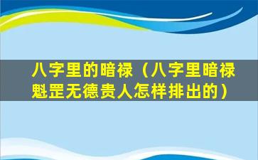 八字里的暗禄（八字里暗禄魁罡无德贵人怎样排出的）