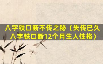 八字铁口断不传之秘（失传已久八字铁口断12个月生人性格）