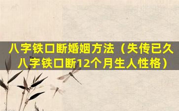 八字铁口断婚姻方法（失传已久八字铁口断12个月生人性格）