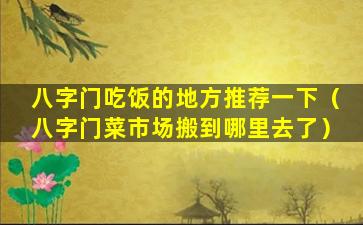 八字门吃饭的地方推荐一下（八字门菜市场搬到哪里去了）