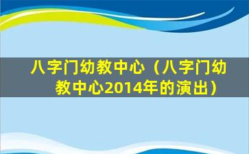 八字门幼教中心（八字门幼教中心2014年的演出）