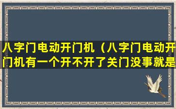 八字门电动开门机（八字门电动开门机有一个开不开了关门没事就是开不开）