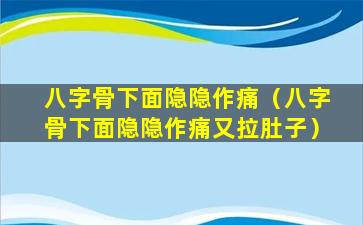 八字骨下面隐隐作痛（八字骨下面隐隐作痛又拉肚子）