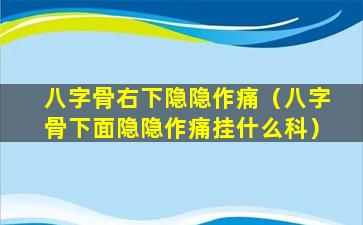 八字骨右下隐隐作痛（八字骨下面隐隐作痛挂什么科）