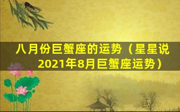 八月份巨蟹座的运势（星星说2021年8月巨蟹座运势）