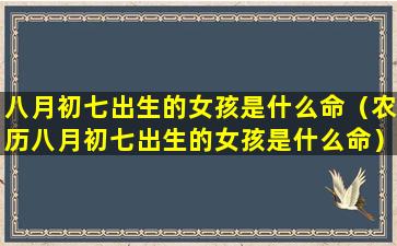 八月初七出生的女孩是什么命（农历八月初七出生的女孩是什么命）