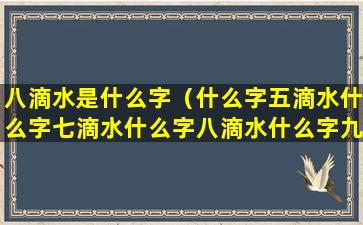 八滴水是什么字（什么字五滴水什么字七滴水什么字八滴水什么字九滴水）