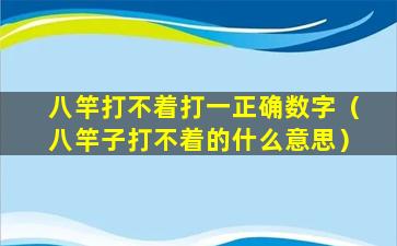 八竿打不着打一正确数字（八竿子打不着的什么意思）