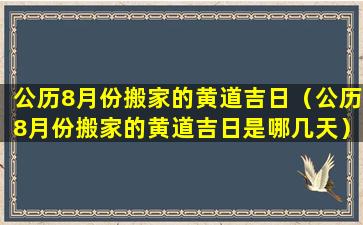 公历8月份搬家的黄道吉日（公历8月份搬家的黄道吉日是哪几天）