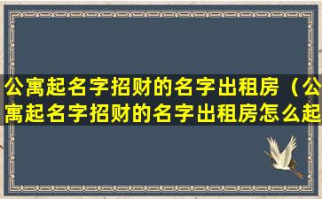 公寓起名字招财的名字出租房（公寓起名字招财的名字出租房怎么起）