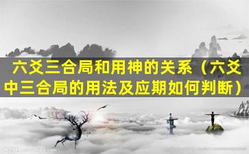 六爻三合局和用神的关系（六爻中三合局的用法及应期如何判断）