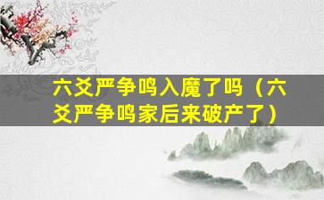 六爻严争鸣入魔了吗（六爻严争鸣家后来破产了）