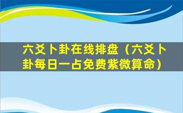 六爻卜卦在线排盘（六爻卜卦每日一占免费紫微算命）