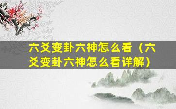 六爻变卦六神怎么看（六爻变卦六神怎么看详解）