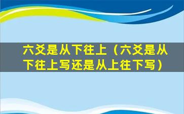 六爻是从下往上（六爻是从下往上写还是从上往下写）