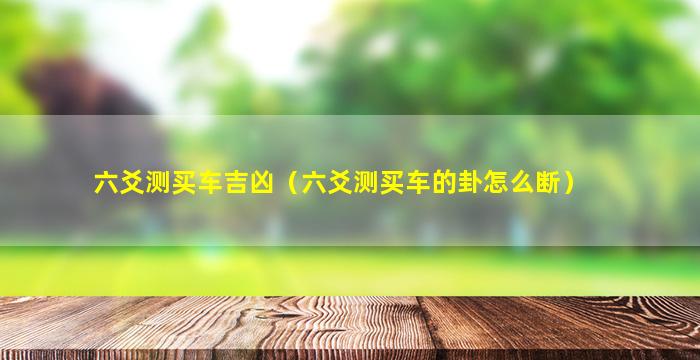 六爻测买车吉凶（六爻测买车的卦怎么断）