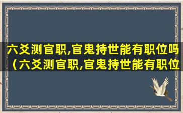 六爻测官职,官鬼持世能有职位吗（六爻测官职,官鬼持世能有职位吗是真的吗）