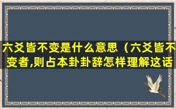 六爻皆不变是什么意思（六爻皆不变者,则占本卦卦辞怎样理解这话）