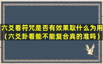 六爻看符咒是否有效果取什么为用（六爻卦看能不能复合真的准吗）