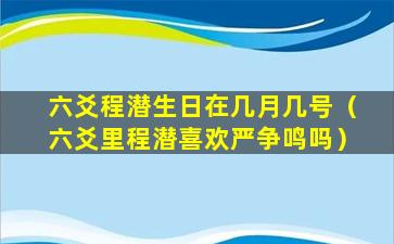 六爻程潜生日在几月几号（六爻里程潜喜欢严争鸣吗）