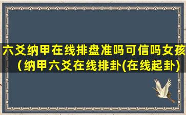 六爻纳甲在线排盘准吗可信吗女孩（纳甲六爻在线排卦(在线起卦)系统）