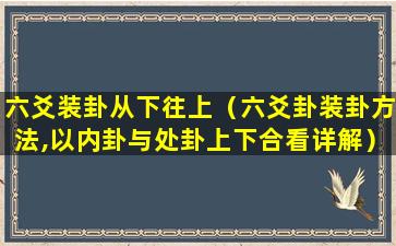 六爻装卦从下往上（六爻卦装卦方法,以内卦与处卦上下合看详解）