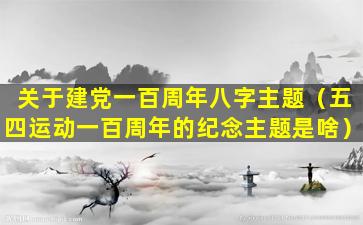 关于建党一百周年八字主题（五四运动一百周年的纪念主题是啥）