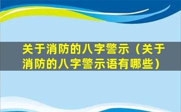 关于消防的八字警示（关于消防的八字警示语有哪些）