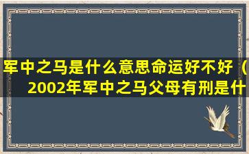 军中之马是什么意思命运好不好（2002年军中之马父母有刑是什么意思）