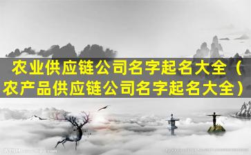 农业供应链公司名字起名大全（农产品供应链公司名字起名大全）