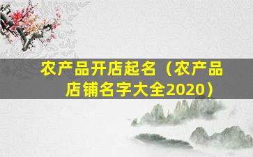 农产品开店起名（农产品店铺名字大全2020）