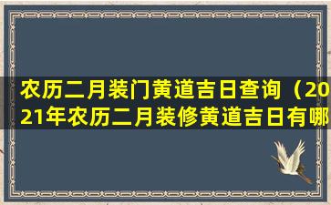 农历二月装门黄道吉日查询（2021年农历二月装修黄道吉日有哪几天）