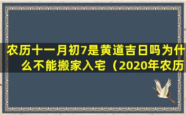 农历十一月初7是黄道吉日吗为什么不能搬家入宅（2020年农历十一月初七日是黄道吉日吗）