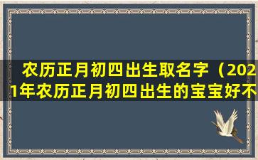 农历正月初四出生取名字（2021年农历正月初四出生的宝宝好不好）