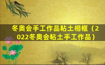 冬奥会手工作品粘土相框（2022冬奥会粘土手工作品）