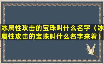 冰属性攻击的宝珠叫什么名字（冰属性攻击的宝珠叫什么名字来着）