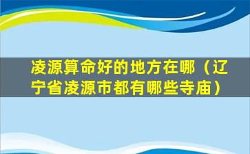 凌源算命好的地方在哪（辽宁省凌源市都有哪些寺庙）