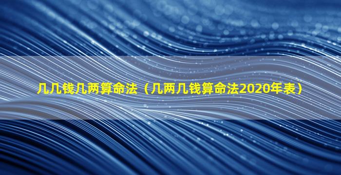 几几钱几两算命法（几两几钱算命法2020年表）