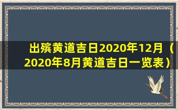 出殡黄道吉日2020年12月（2020年8月黄道吉日一览表）