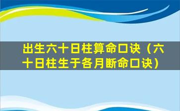 出生六十日柱算命口诀（六十日柱生于各月断命口诀）