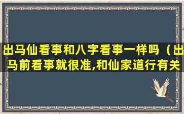 出马仙看事和八字看事一样吗（出马前看事就很准,和仙家道行有关吗）